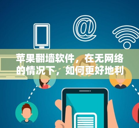 苹果翻墙软件，在无网络的情况下，如何更好地利用网络资源？