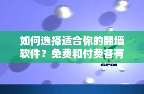 如何选择适合你的翻墙软件？免费和付费各有优缺点