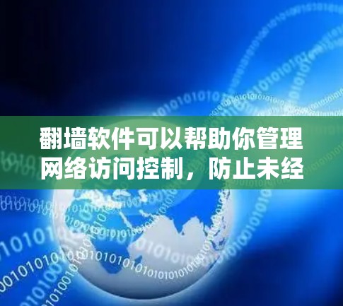 翻墙软件可以帮助你管理网络访问控制，防止未经授权的访问。以下是一些支持翻墙的软件和工具
