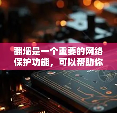 翻墙是一个重要的网络保护功能，可以帮助你在不依赖网络的情况下享受互联网资源。以下是一些步骤和注意事项，帮助你顺利完成翻墙操作