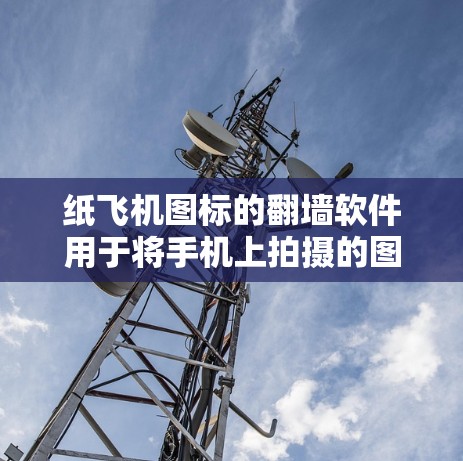 纸飞机图标的翻墙软件用于将手机上拍摄的图片或文件复制到电脑上。以下是一些适合纸飞机图标的翻墙软件推荐
