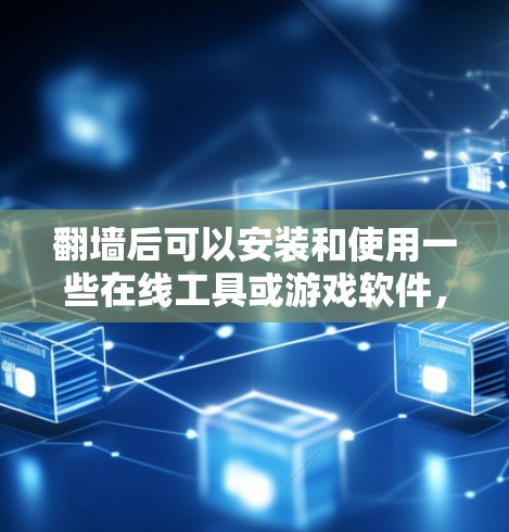 翻墙后可以安装和使用一些在线工具或游戏软件，具体取决于你的需求。以下是一些常见的推荐