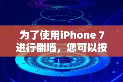 为了使用iPhone 7进行翻墙，您可以按照以下步骤操作