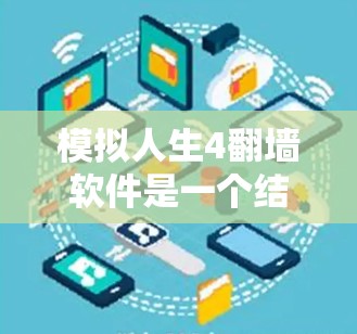 模拟人生4翻墙软件是一个结合虚拟现实（VR）和翻墙技术的项目，旨在为用户提供沉浸式、安全的虚拟体验。以下是该软件的主要特点和应用场景的详细分析