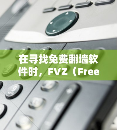 在寻找免费翻墙软件时，FVZ（FreeVideoZoo）是一个不错的选择，因为它提供了一个免费的翻墙功能，允许访问任何网站，但限制不能访问下载的视频内容。以下是对FVZ的详细介绍