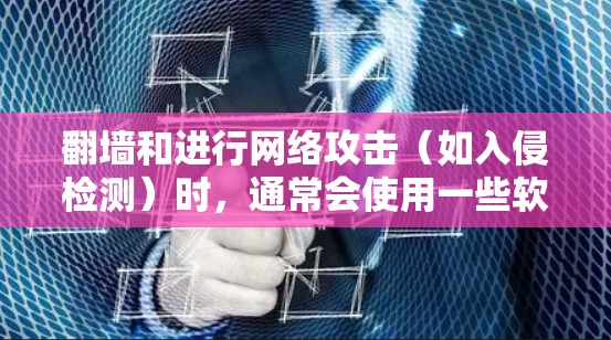 翻墙和进行网络攻击（如入侵检测）时，通常会使用一些软件工具来配置和管理设备。以下是一些常用的软件工具，可以帮助您进行翻墙和进行安全的网络操作