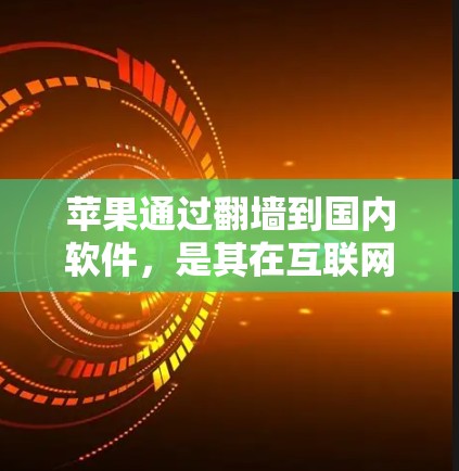 苹果通过翻墙到国内软件，是其在互联网管理方面的一项重要策略，旨在提升用户体验并应对技术挑战。以下是该策略的详细分析