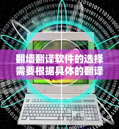 翻墙翻译软件的选择需要根据具体的翻译需求和平台特点来决定。以下是一些常用的翻译软件推荐，帮助您完成翻墙翻译任务