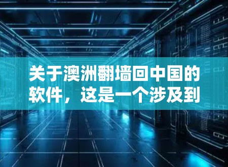 关于澳洲翻墙回中国的软件，这是一个涉及到网络安全、隐私保护和法律的问题。以下是一些可能的解释和建议