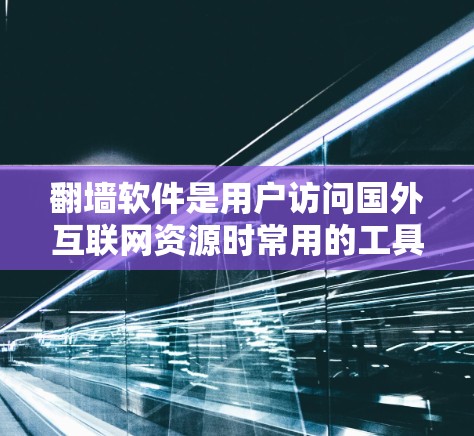 翻墙软件是用户访问国外互联网资源时常用的工具，能够帮助他们访问远程服务器或服务器资源。以下是一些常见的翻墙软件推荐