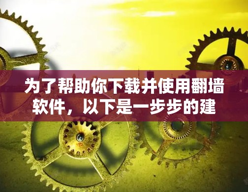 为了帮助你下载并使用翻墙软件，以下是一步步的建议