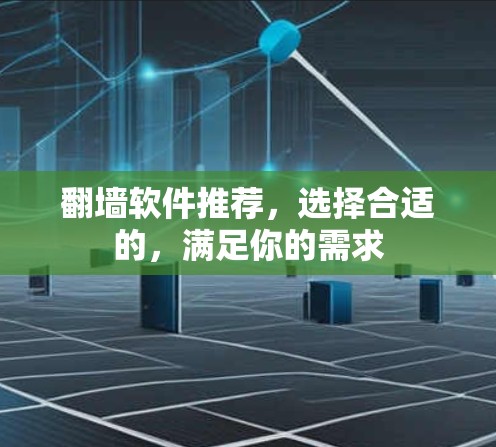 翻墙软件推荐，选择合适的，满足你的需求