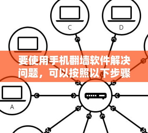 要使用手机翻墙软件解决问题，可以按照以下步骤进行