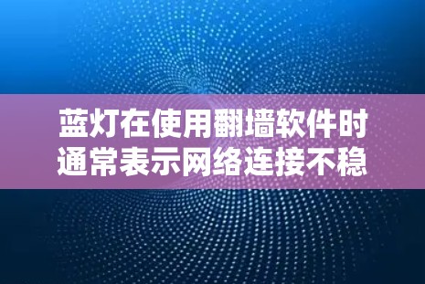 蓝灯在使用翻墙软件时通常表示网络连接不稳定或出现错误提示，而不是翻墙软件本身的问题。解决方法包括