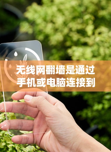 无线网翻墙是通过手机或电脑连接到墙上的无线网络设备，如无线路由器或无线网络接口，以方便使用这些设备。以下是系统化的步骤和推荐，帮助你轻松完成无线网翻墙