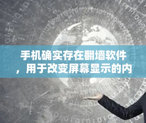 手机确实存在翻墙软件，用于改变屏幕显示的内容和格式。以下是对翻墙软件的详细介绍和操作指南