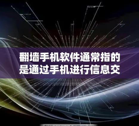 翻墙手机软件通常指的是通过手机进行信息交换或资源交换的软件应用。这些软件主要是通过手机上的网络进行翻墙操作，通常用于交换IP地址、文件传输等信息