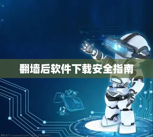 翻墙后软件下载安全指南