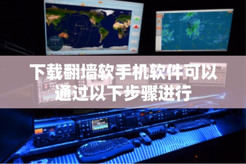 下载翻墙软手机软件可以通过以下步骤进行