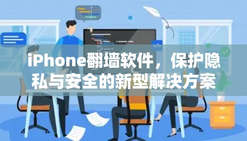 iPhone翻墙软件，保护隐私与安全的新型解决方案