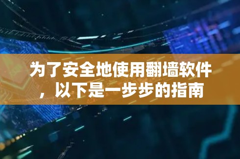 为了安全地使用翻墙软件，以下是一步步的指南