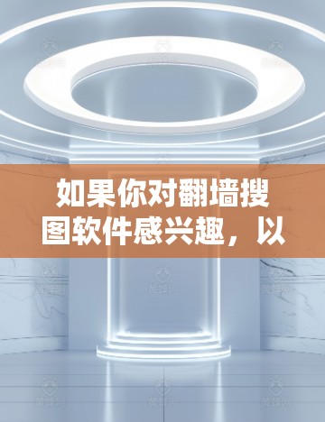 如果你对翻墙搜图软件感兴趣，以下是一些推荐的软件，它们各有特色和适用场景，帮助你快速找到适合的网站