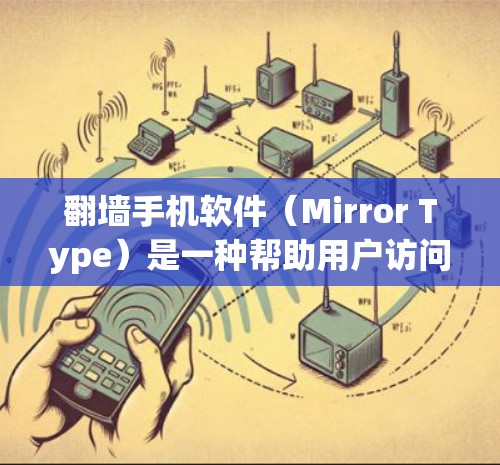 翻墙手机软件（Mirror Type）是一种帮助用户访问国外网站的工具，通过复制互联网资源到手机上，避免被政府监控。以下是一步步的建议，帮助你选择和使用适合自己的翻墙手机软件