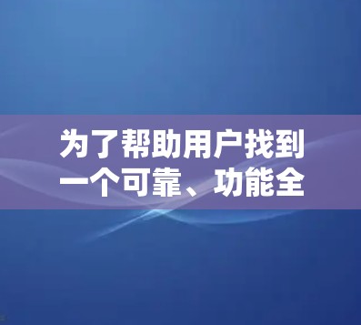 为了帮助用户找到一个可靠、功能全面的手机翻墙软件，以下是一些推荐