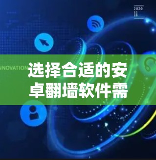 选择合适的安卓翻墙软件需要综合考虑多个因素，包括平台的类型、功能、安全性、用户评价以及适用场景等。以下是一个分步骤的指南，帮助您选择适合自己的翻墙软件