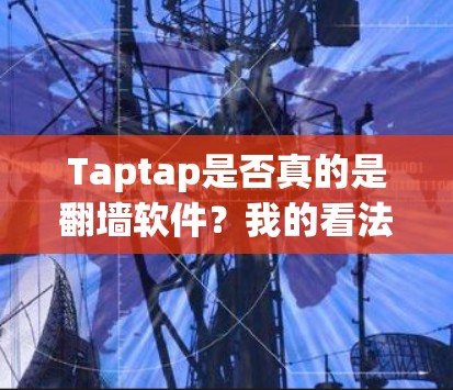 Taptap是否真的是翻墙软件？我的看法是，它并不是，它只是用来检测网络连接状态的！