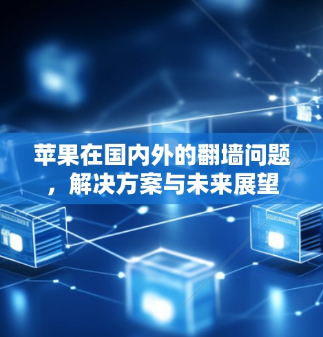 苹果在国内外的翻墙问题，解决方案与未来展望