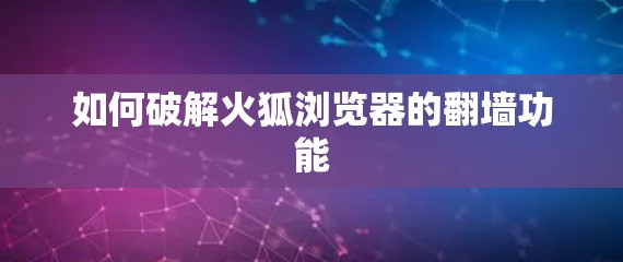 如何破解火狐浏览器的翻墙功能