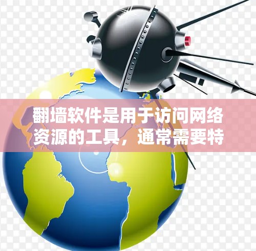 翻墙软件是用于访问网络资源的工具，通常需要特定的硬件和软件环境。以下是几种常见的翻墙软件及其特点和使用指南