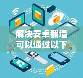 解决安卓翻墙可以通过以下步骤进行