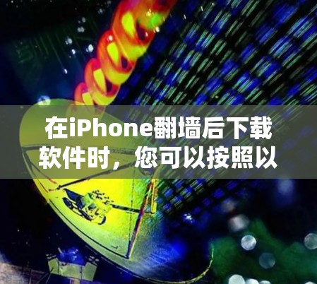 在iPhone翻墙后下载软件时，您可以按照以下步骤进行处理