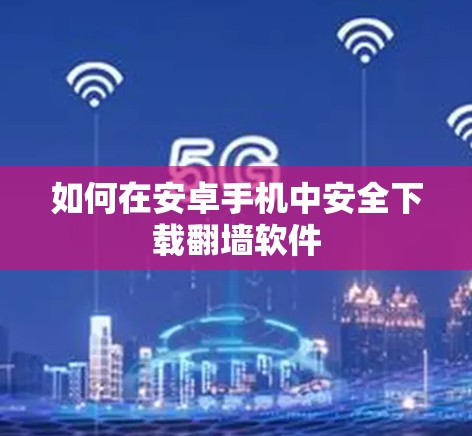 如何在安卓手机中安全下载翻墙软件
