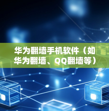 华为翻墙手机软件（如华为翻墙、QQ翻墙等）的下载方法如下