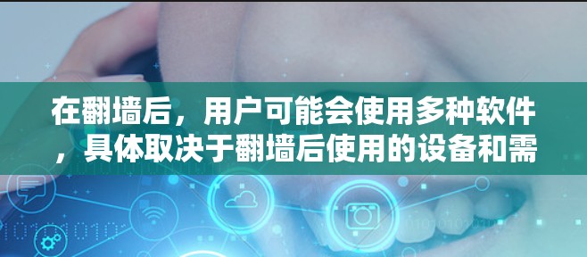 在翻墙后，用户可能会使用多种软件，具体取决于翻墙后使用的设备和需求。以下是一些常见的软件使用情况