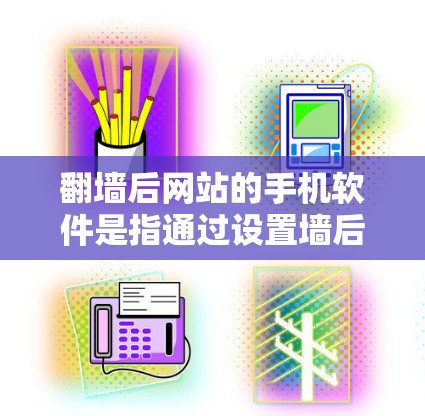 翻墙后网站的手机软件是指通过设置墙后功能来访问无法在手机上直接访问的网站或在特定设备上无法访问的网站的软件。以下是对这些软件的详细介绍