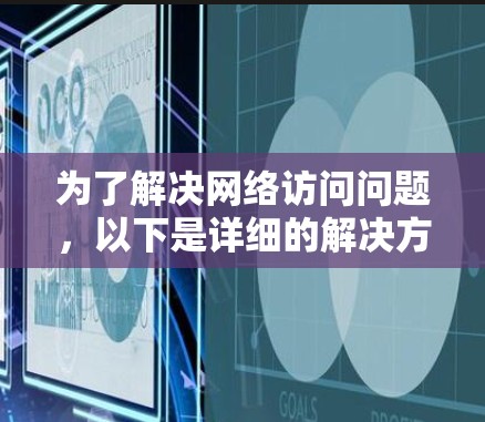 为了解决网络访问问题，以下是详细的解决方案和建议