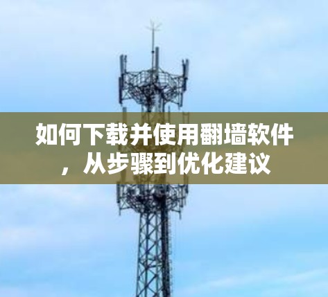 如何下载并使用翻墙软件，从步骤到优化建议