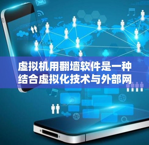 虚拟机用翻墙软件是一种结合虚拟化技术与外部网络通信的软件，旨在将内部虚拟机资源转移到外部网络，实现资源共享和访问控制。以下是对该概念的详细分析