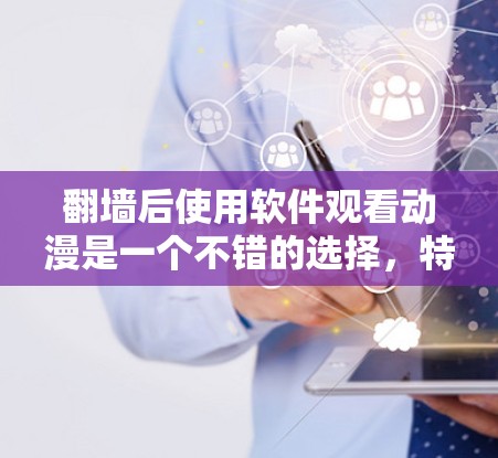 翻墙后使用软件观看动漫是一个不错的选择，特别是对于那些喜欢在家或者朋友家翻墙的用户。以下是一些常见的软件推荐，帮助您访问翻墙后的动漫