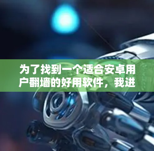 为了找到一个适合安卓用户翻墙的好用软件，我进行了以下分析和比较