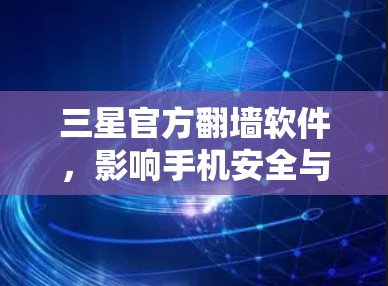 三星官方翻墙软件，影响手机安全与用户体验的多面效应