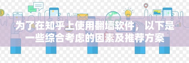 为了在知乎上使用翻墙软件，以下是一些综合考虑的因素及推荐方案