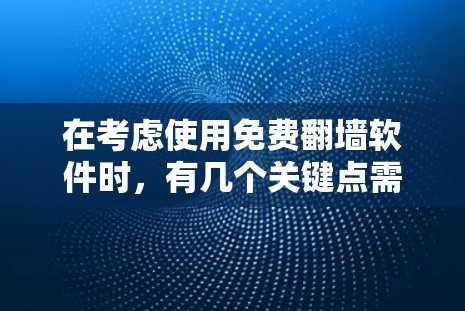 在考虑使用免费翻墙软件时，有几个关键点需要特别留意