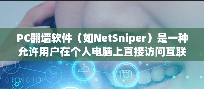 PC翻墙软件（如NetSniper）是一种允许用户在个人电脑上直接访问互联网资源的工具。这些软件通常通过网络连接，允许用户访问网站、文档、视频等，但需要确保网络连接的安全