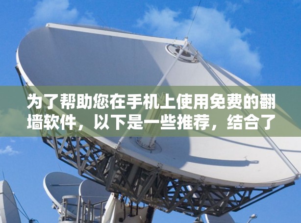 为了帮助您在手机上使用免费的翻墙软件，以下是一些推荐，结合了功能、价格和使用问题的考虑