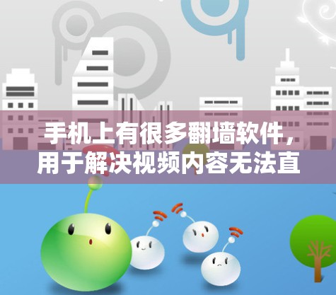 手机上有很多翻墙软件，用于解决视频内容无法直接 viewed的问题。以下是一些常见的翻墙软件及其主要功能